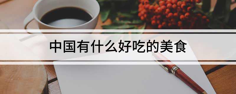 开元体育入口中国有什么好吃的美食(图1)